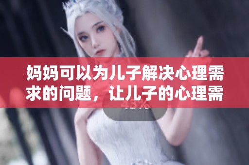 妈妈可以为儿子解决心理需求的问题，让儿子的心理需要得到更好的满足。
