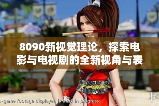 8090新视觉理论，探索电影与电视剧的全新视角与表现形式