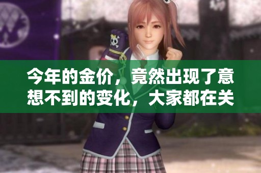 今年的金价，竟然出现了意想不到的变化，大家都在关注这一现象