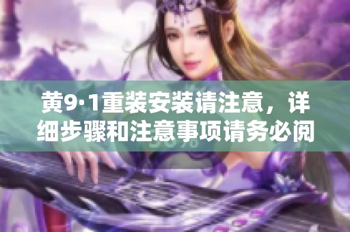 黄9·1重装安装请注意，详细步骤和注意事项请务必阅读清楚