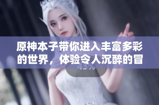 原神本子带你进入丰富多彩的世界，体验令人沉醉的冒险之旅