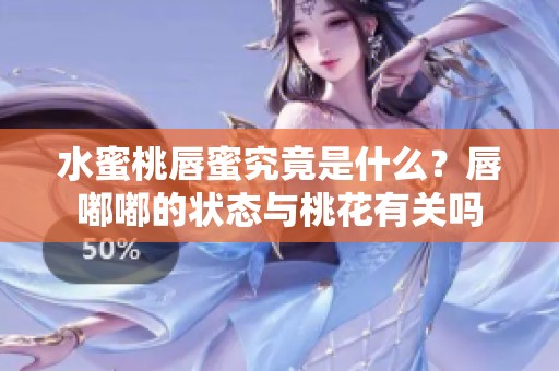 水蜜桃唇蜜究竟是什么？唇嘟嘟的状态与桃花有关吗