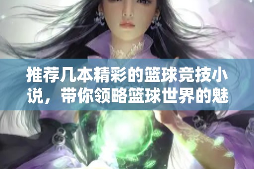 推荐几本精彩的篮球竞技小说，带你领略篮球世界的魅力