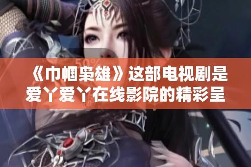 《巾帼枭雄》这部电视剧是爱丫爱丫在线影院的精彩呈现