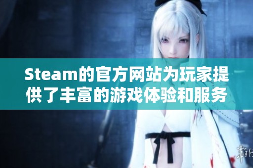 Steam的官方网站为玩家提供了丰富的游戏体验和服务