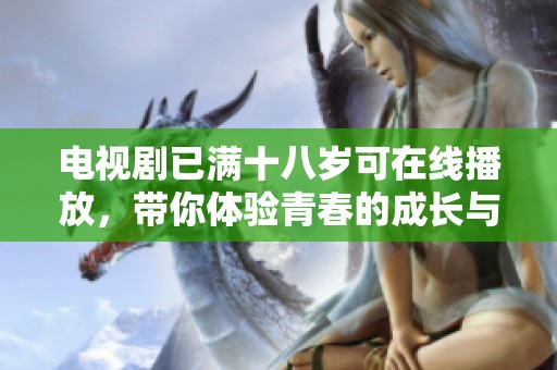 电视剧已满十八岁可在线播放，带你体验青春的成长与蜕变