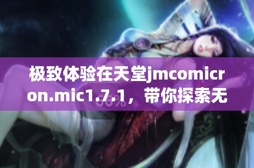 极致体验在天堂jmcomicron.mic1.7.1，带你探索无尽乐趣与惊喜