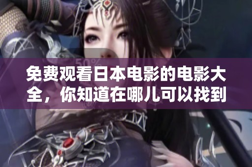 免费观看日本电影的电影大全，你知道在哪儿可以找到吗