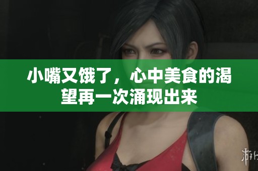 小嘴又饿了，心中美食的渴望再一次涌现出来