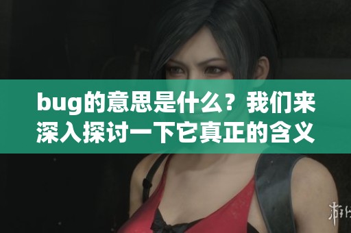 bug的意思是什么？我们来深入探讨一下它真正的含义。