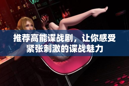 推荐高能谍战剧，让你感受紧张刺激的谍战魅力