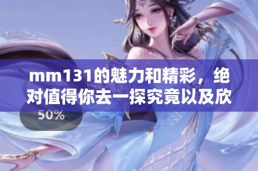 mm131的魅力和精彩，绝对值得你去一探究竟以及欣赏！