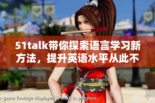 51talk带你探索语言学习新方法，提升英语水平从此不再难