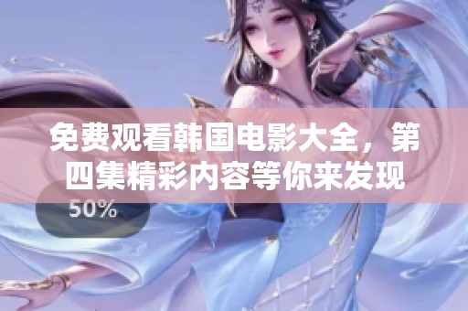 免费观看韩国电影大全，第四集精彩内容等你来发现