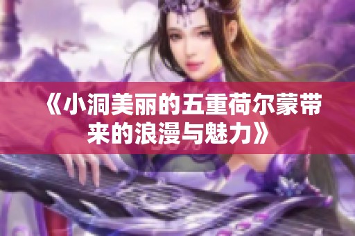 《小洞美丽的五重荷尔蒙带来的浪漫与魅力》