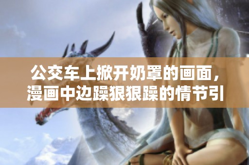 公交车上掀开奶罩的画面，漫画中边躁**躁的情节引人关注