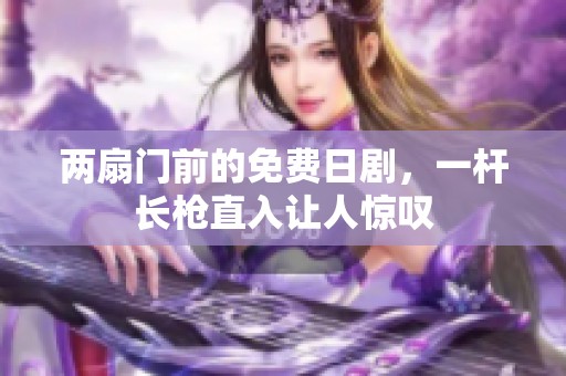 两扇门前的免费日剧，一杆长枪直入让人惊叹
