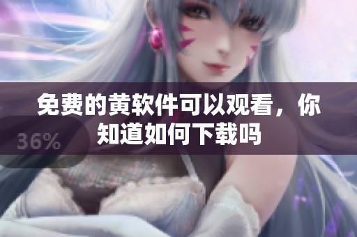 免费的黄软件可以观看，你知道如何下载吗