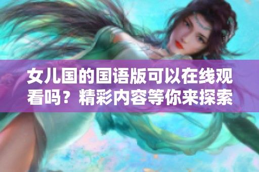 女儿国的国语版可以在线观看吗？精彩内容等你来探索！
