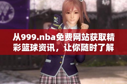 从999.nba免费网站获取精彩篮球资讯，让你随时了解最新NBA动态与赛事！