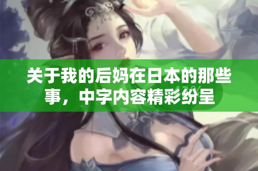 关于我的后妈在日本的那些事，中字内容精彩纷呈