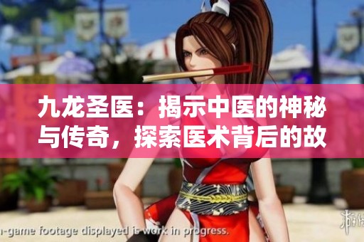 九龙圣医：揭示中医的神秘与传奇，探索医术背后的故事与智慧