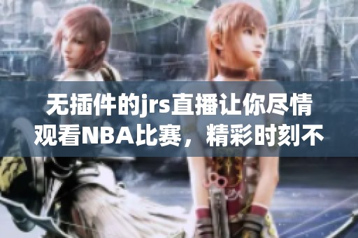 无插件的jrs直播让你尽情观看NBA比赛，精彩时刻不容错过