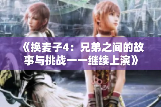 《换麦子4：兄弟之间的故事与挑战一一继续上演》
