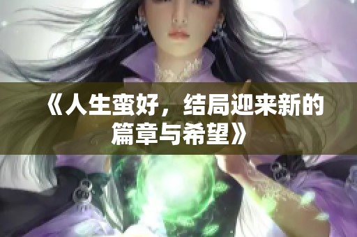 《人生蛮好，结局迎来新的篇章与希望》