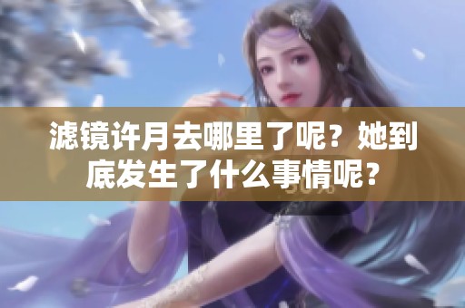 滤镜许月去哪里了呢？她到底发生了什么事情呢？