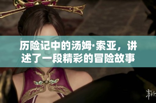 历险记中的汤姆·索亚，讲述了一段精彩的冒险故事