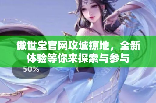 傲世堂官网攻城掠地，全新体验等你来探索与参与