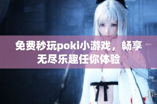 免费秒玩poki小游戏，畅享无尽乐趣任你体验