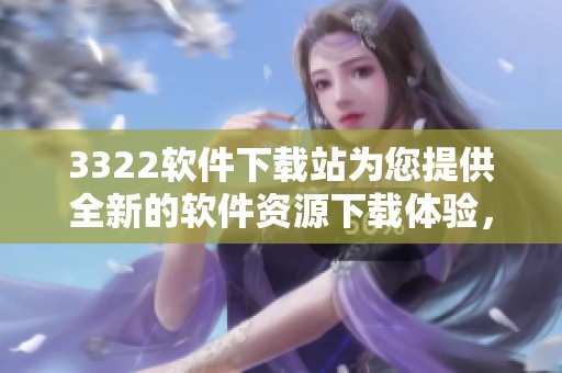 3322软件下载站为您提供全新的软件资源下载体验，尽在3322软件下载站等您来探索