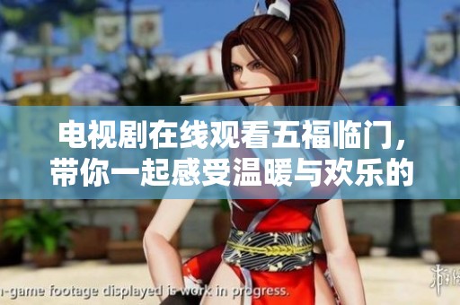 电视剧在线观看五福临门，带你一起感受温暖与欢乐的故事