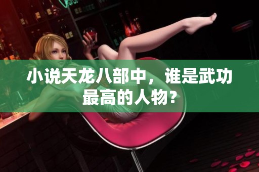 小说天龙八部中，谁是武功最高的人物？