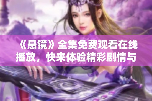 《悬镜》全集免费观看在线播放，快来体验精彩剧情与刺激悬念！