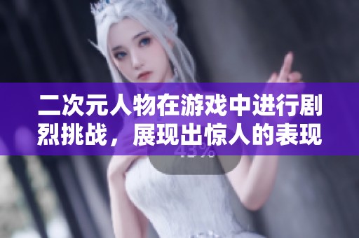 二次元人物在游戏中进行剧烈挑战，展现出惊人的表现与个性魅力