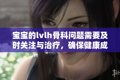 宝宝的lvlh骨科问题需要及时关注与治疗，确保健康成长才能够快乐生活