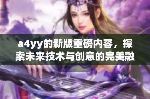 a4yy的新版重磅内容，探索未来技术与创意的完美融合