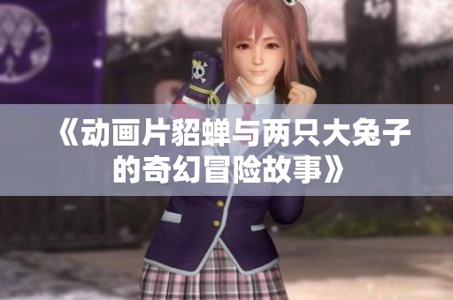 《动画片貂蝉与两只大兔子的奇幻冒险故事》
