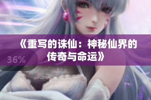 《重写的诛仙：神秘仙界的传奇与命运》
