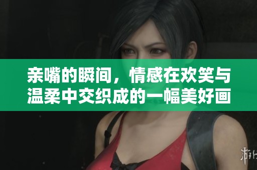 亲嘴的瞬间，情感在欢笑与温柔中交织成的一幅美好画面