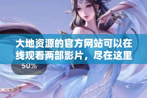 大地资源的官方网站可以在线观看两部影片，尽在这里等你来探索