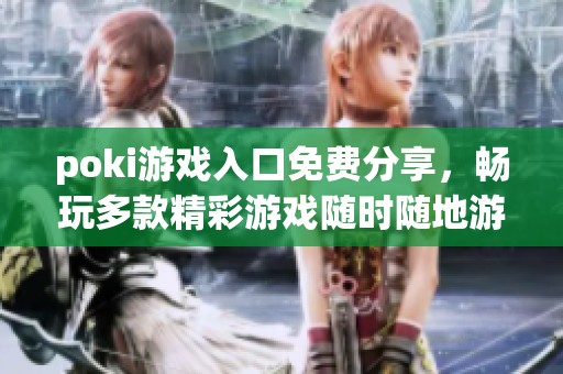 poki游戏入口免费分享，畅玩多款精彩游戏随时随地游玩尽兴