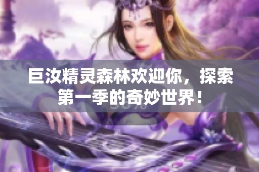 巨汝精灵森林欢迎你，探索第一季的奇妙世界！