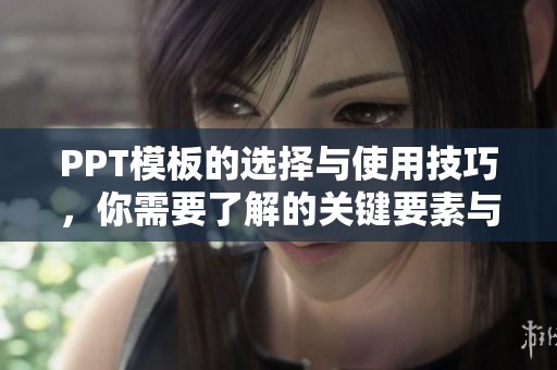 PPT模板的选择与使用技巧，你需要了解的关键要素与推荐方法