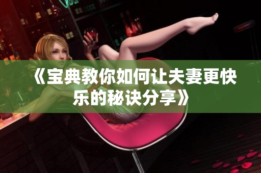 《宝典教你如何让夫妻更快乐的秘诀分享》