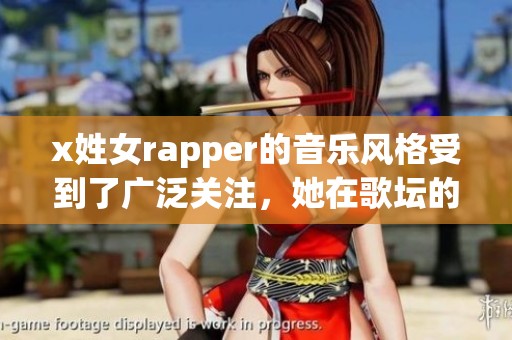 x姓女rapper的音乐风格受到了广泛关注，她在歌坛的表现备受期待