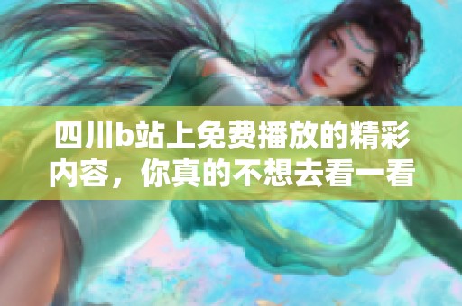 四川b站上免费播放的精彩内容，你真的不想去看一看吗？